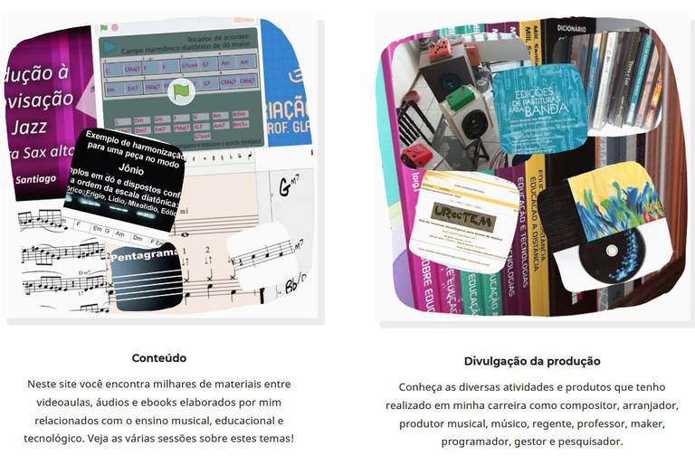 Imagem com a colagem de diversas capturas de telas, referentes a conteúdos (na esquerda) e divulgação dos trabalhos (na direita). Abaixo dos agrupamentos de imagens existem os seguintes textos. Conteúdo: Neste site você encontra milhares de materiais entre videoaulas, áudios e ebooks elaborados por mim relacionados com o ensino musical, educacional e tecnológico. Veja as várias sessões sobre estes temas! Divulgação da produção: Conheça as diversas atividades e produtos que tenho realizado em minha carreira como compositor, arranjador, produtor musical, músico, regente, professor, maker, programador, gestor e pesquisador.